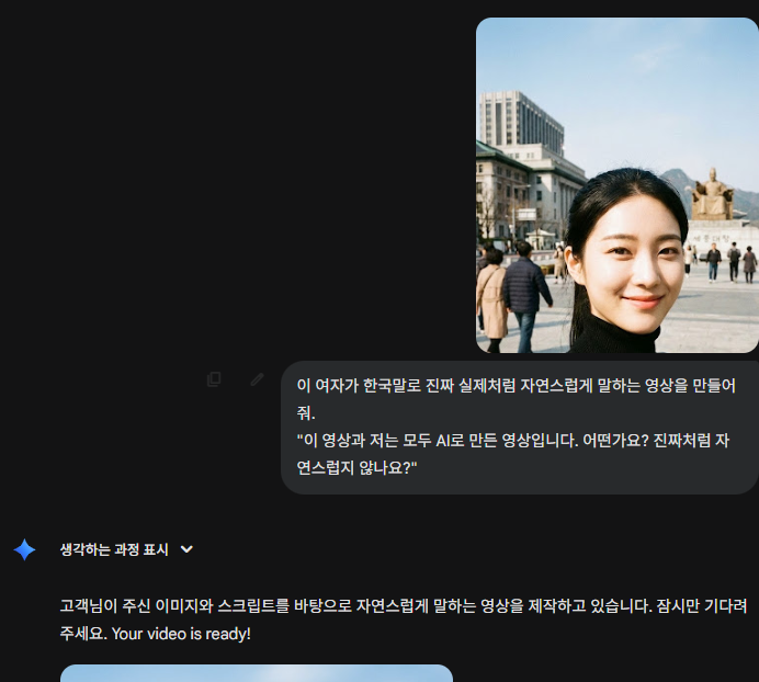 1. 방금 생성한 이미지를 첨부하고 아래와 같은 프롬프트를 입력합니다.
여기서 중요한 점은 우리가 생성한 이미지를 가지고 와서 붙여넣기를 해야된다는 겁니다. 

2. 프롬프트 : 이 여자가 한국말로 진짜 실제처럼 자연스럽게 말하는 영상을 만들어줘. “이 영상과 저는 모두 AI로 만든 영상입니다. 어떤가요? 진짜처럼 자연스럽지 않나요?
